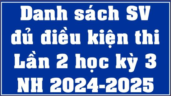 Danh sách sinh viên đủ điều kiện thi cuối kỳ Lần 2 HK3 (2024-2025)